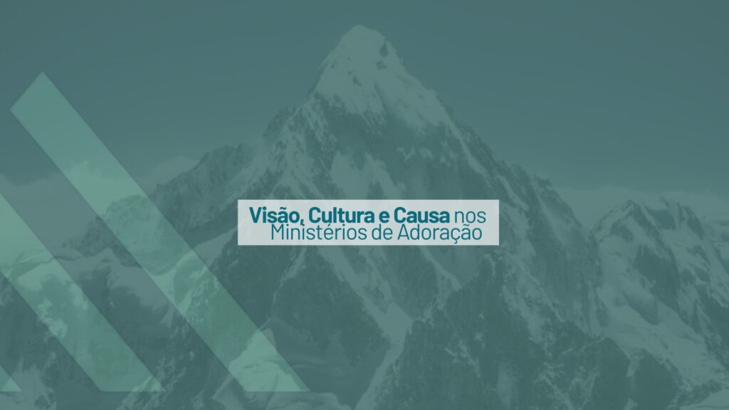 Visão, Cultura e Causa nos Ministérios de Adoração